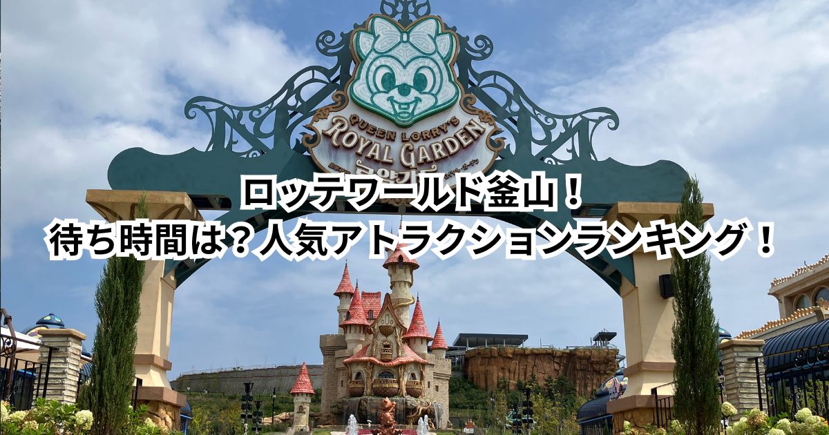 ロッテワールド釜山！待ち時間は？人気アトラクションランキング！絶叫は？シングルライダーはあるの？平均混み具合は？