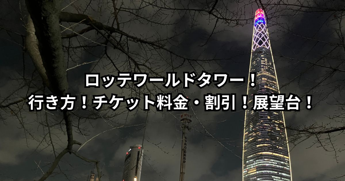 ロッテワールドタワー！行き方！チケット料金・割引！展望台！