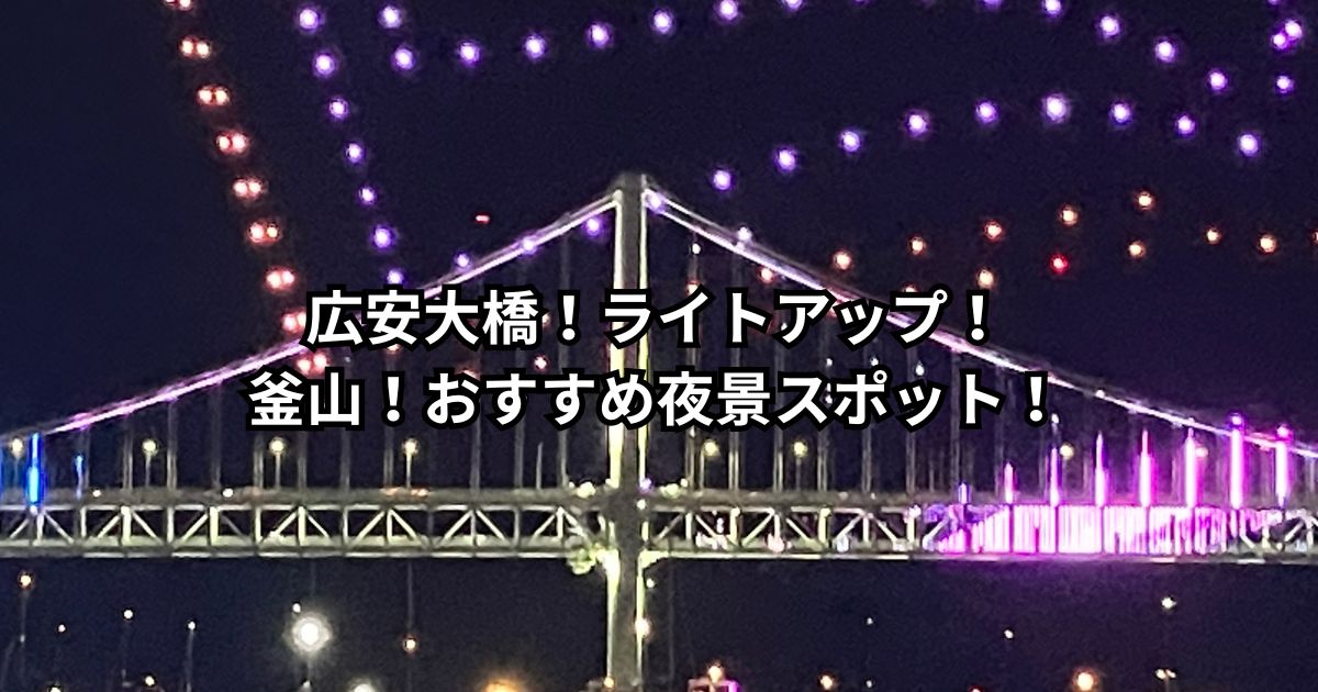 広安大橋！ライトアップ！釜山！おすすめ夜景スポット！