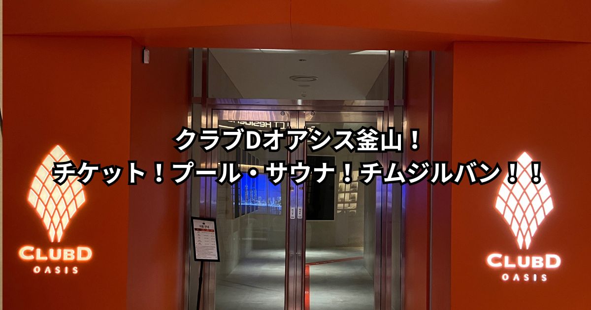 クラブDオアシス釜山！チケット！プール・サウナ！チムジルバン！